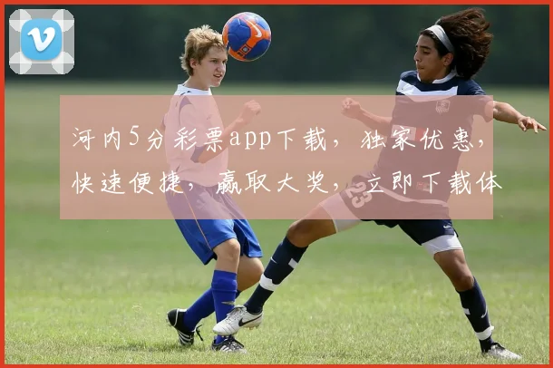 河内5分彩票app下载，独家优惠，快速便捷，赢取大奖，立即下载体验