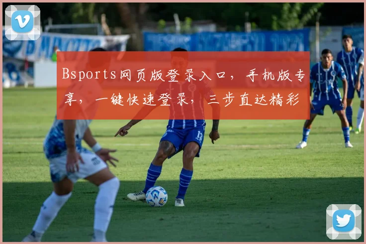Bsports网页版登录入口，手机版专享，一键快速登录，三步直达精彩赛事，体验非凡