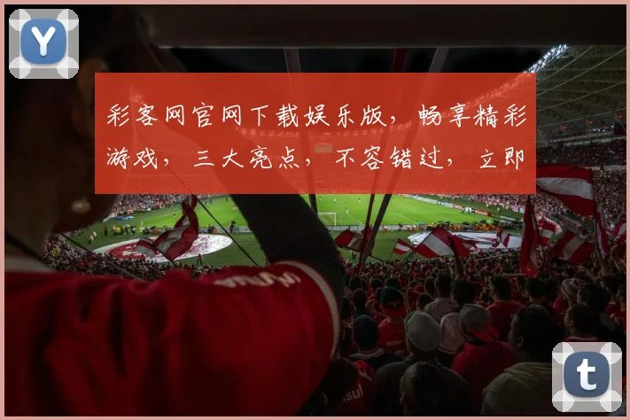 彩客网官网下载娱乐版，畅享精彩游戏，三大亮点，不容错过，立即下载