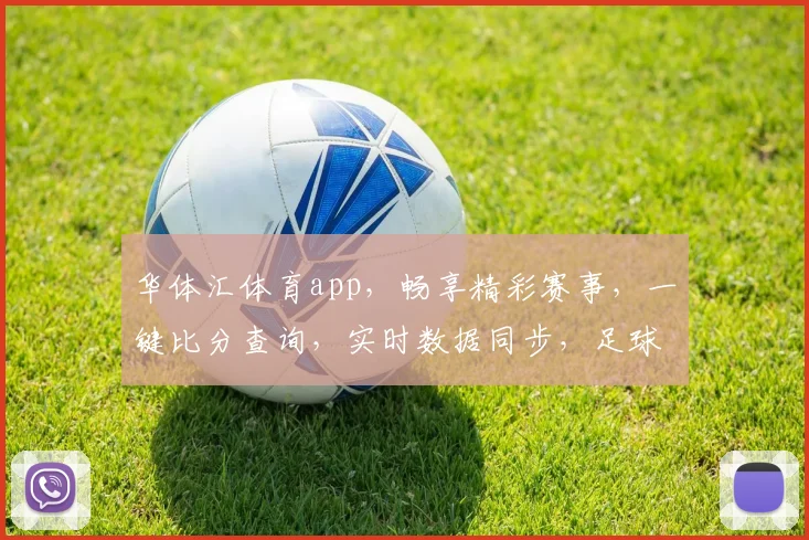 华体汇体育app，畅享精彩赛事，一键比分查询，实时数据同步，足球篮球全覆盖，助力球迷生活