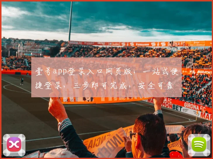 壹号app登录入口网页版，一站式便捷登录，三步即可完成，安全可靠，不容错过