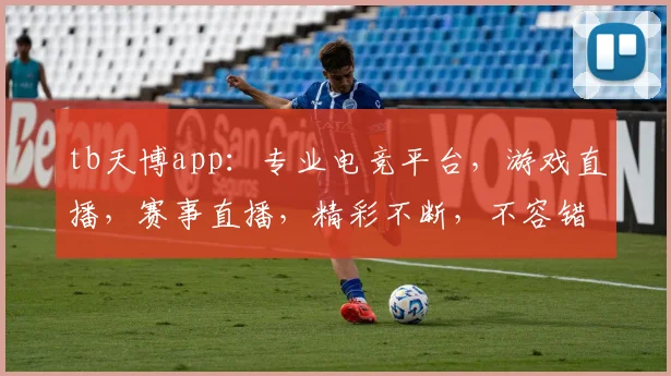 tb天博app：专业电竞平台，游戏直播，赛事直播，精彩不断，不容错过，等你来体验