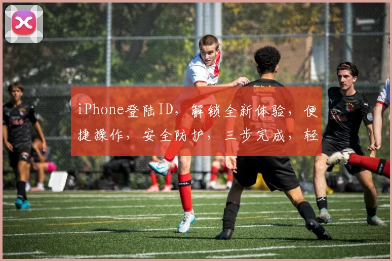 iPhone登陆ID，解锁全新体验，便捷操作，安全防护，三步完成，轻松登录
