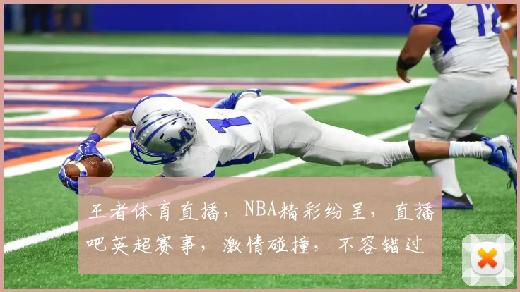 王者体育直播，NBA精彩纷呈，直播吧英超赛事，激情碰撞，不容错过