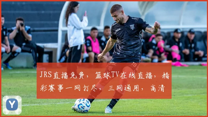 JRS直播免费，篮球TV在线直播，精彩赛事一网打尽，三网通用，高清享受
