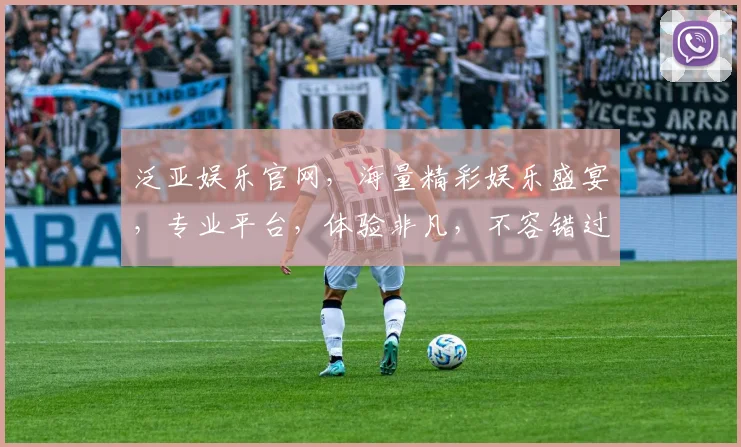 泛亚娱乐官网，海量精彩娱乐盛宴，专业平台，体验非凡，不容错过，热门游戏一网打尽