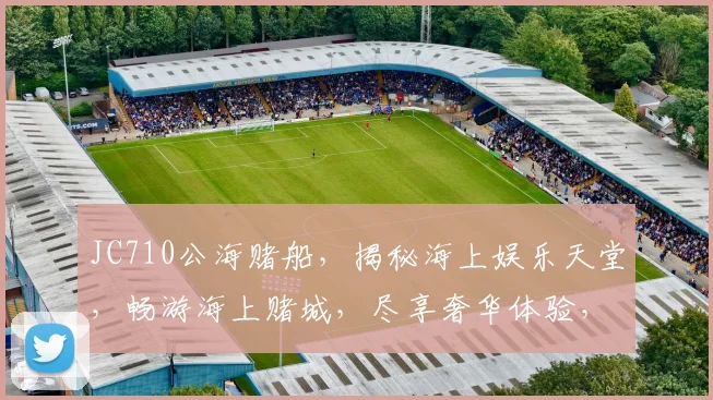 JC710公海赌船，揭秘海上娱乐天堂，畅游海上赌城，尽享奢华体验，不容错过