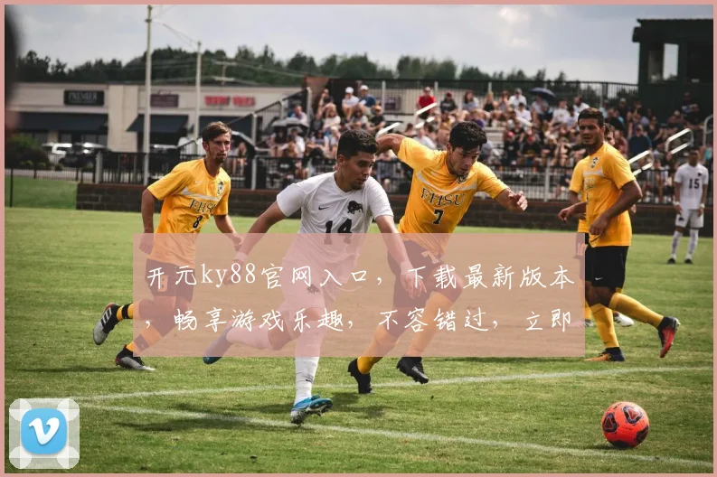 开元ky88官网入口，下载最新版本，畅享游戏乐趣，不容错过，立即体验